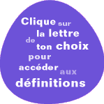 Clique sur la lettre de ton choix pour accéder aux définitions